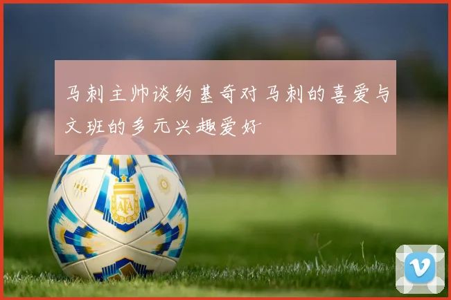 马刺主帅谈约基奇对马刺的喜爱与文班的多元兴趣爱好