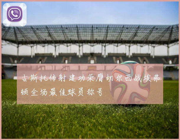 古斯托传射建功荣膺切尔西战埃弗顿全场最佳球员称号