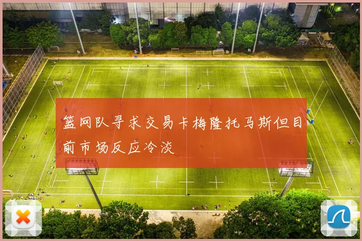 篮网队寻求交易卡梅隆托马斯但目前市场反应冷淡