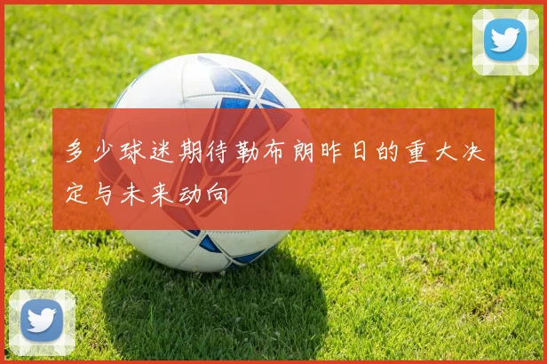 多少球迷期待勒布朗昨日的重大决定与未来动向