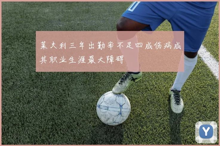 莱夫利三年出勤率不足四成伤病成其职业生涯最大障碍