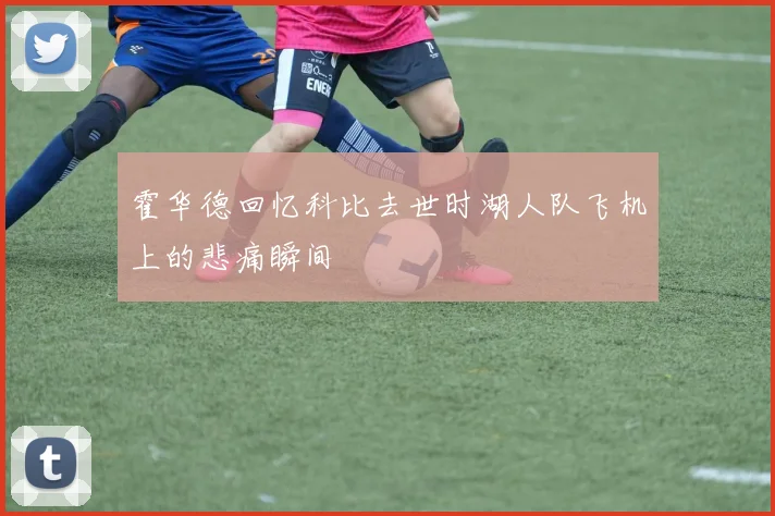 霍华德回忆科比去世时湖人队飞机上的悲痛瞬间