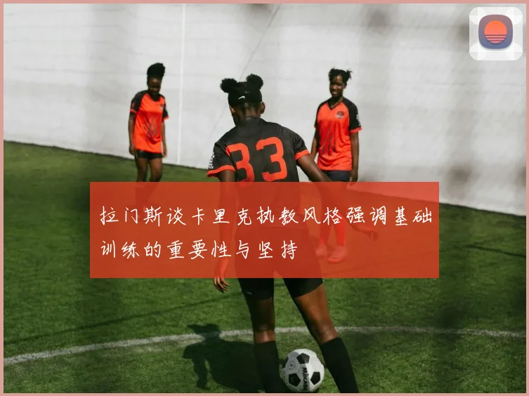 拉门斯谈卡里克执教风格强调基础训练的重要性与坚持