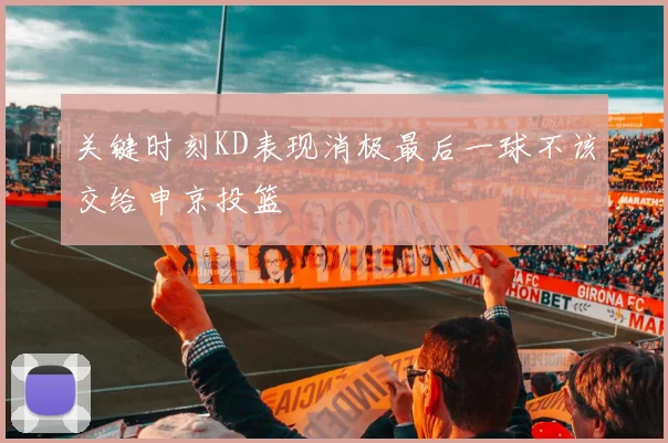 关键时刻KD表现消极最后一球不该交给申京投篮