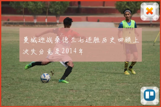 曼城迎战桑德兰七连胜历史回顾上次失分竟是2014年