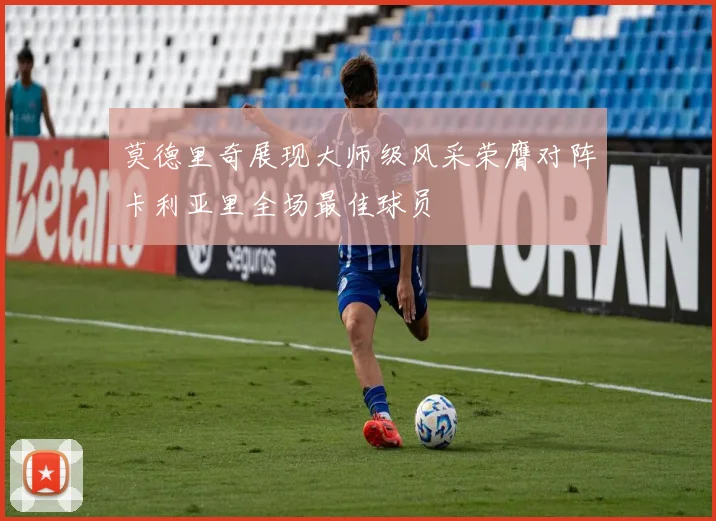 莫德里奇展现大师级风采荣膺对阵卡利亚里全场最佳球员