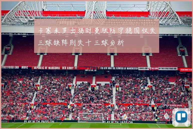 卡塞米罗出场时曼联防守稳固仅失三球缺阵则失十三球分析