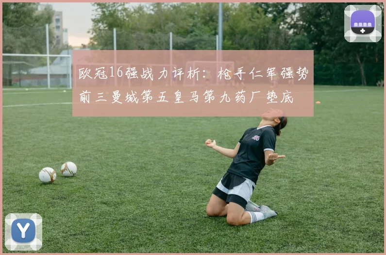 欧冠16强战力评析：枪手仁军强势前三曼城第五皇马第九药厂垫底