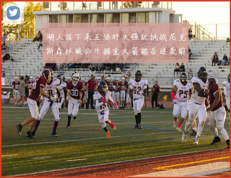 湖人接下来五场对决强敌挑战尼克斯森林狼公牛掘金火箭能否逆袭前五