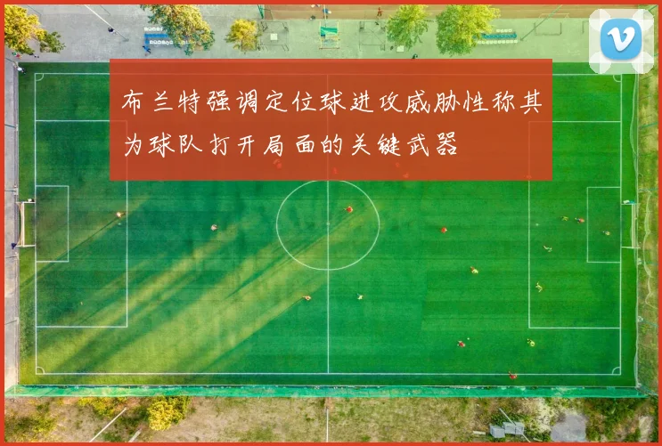 布兰特强调定位球进攻威胁性称其为球队打开局面的关键武器