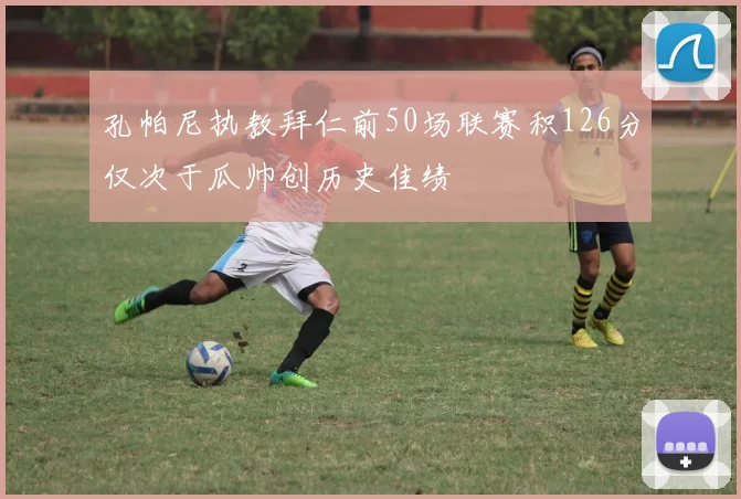 孔帕尼执教拜仁前50场联赛积126分仅次于瓜帅创历史佳绩