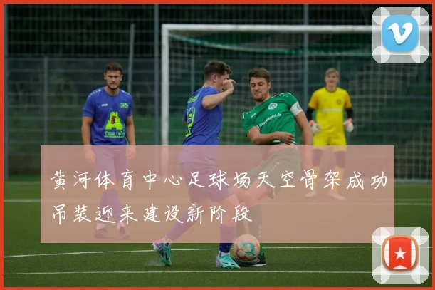 黄河体育中心足球场天空骨架成功吊装迎来建设新阶段